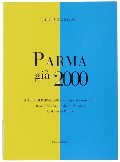 Storia Di Parma [Titolo In Copertina: Parma Già 2000 - Storia Di Parma Dalle Sue Origini Ai Giorni Nostri, Il Suo Karisma In Italia E Nel Mondo, Le Donne Di Parma] - copertina