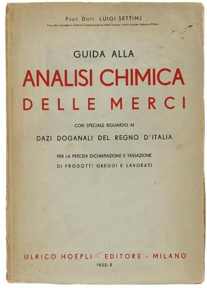 Guida Alla Analisi Chimica Delle Merci Con Speciale Riguardo Ai Dazi Doganali Del Regno D'Italia. Per La Precisa Dichiarazione E Tassazione Dei Prodotti Greggi E Lavorati - Luigi Settimj - copertina