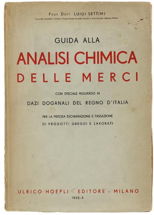 Guida Alla Analisi Chimica Delle Merci Con Speciale Riguardo Ai Dazi Doganali Del Regno D'Italia. Per La Precisa Dichiarazione E Tassazione Dei Prodotti Greggi E Lavorati - Luigi Settimj - copertina