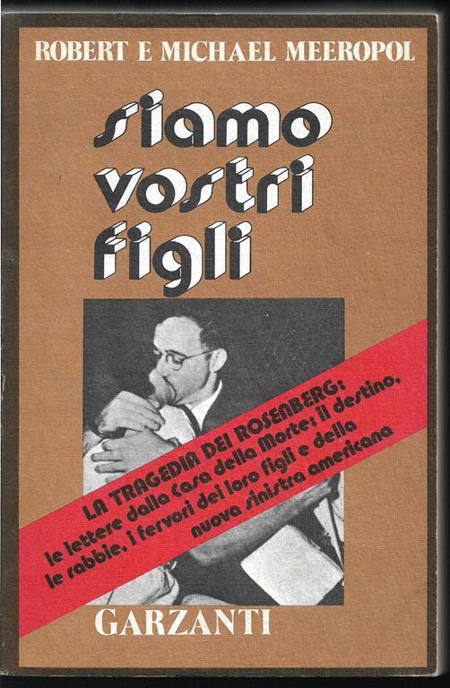 Siamo vostri figli La tragedia dei Rosenberg, le lettere dalla Casa della morte, il destino, le rabbie, i fervori dei loro figli e della nuova sinistra americana (stampa 1976) - Robert Meeropol,Michael Meeropol - copertina