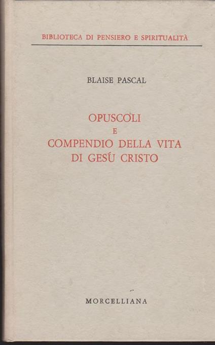 Opuscoli e Compendio della vita di Gesù Cristo Introduzione e traduzione di Maria Teresa Bellenzier - Blaise Pascal - copertina