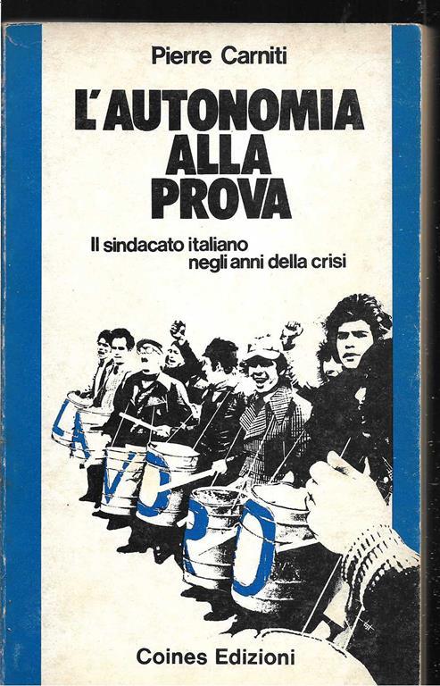 L' autonomia alla prova Il sindacato italiano negli anni della crisi A cura di Pierpaolo Benedetti e Pier Giuseppe Sozzi (stampa 1977) - Pierre Carniti - copertina