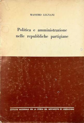 Politica e amministrazione nelle repubbliche partigiane Studio e documenti - Massimo Legnani - copertina