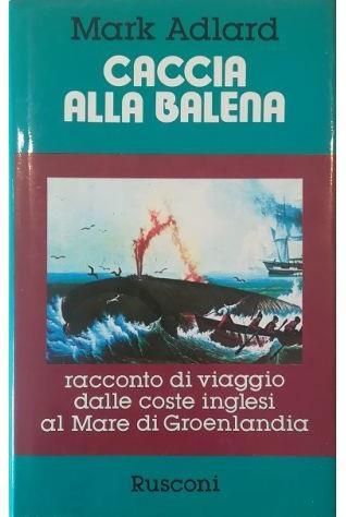 Caccia alla balena Racconto di un viaggio dalle coste inglesi al Mare di Groenlandia - Mark Adlard - copertina