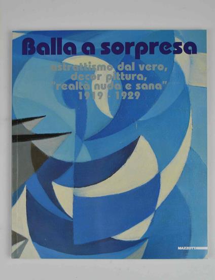 Balla a sorpresa. Astrattismo dal vero, decor pittura, "realtà nuda e sana" 1919-1929 - Maurizio Fagiolo Dell'Arco - copertina