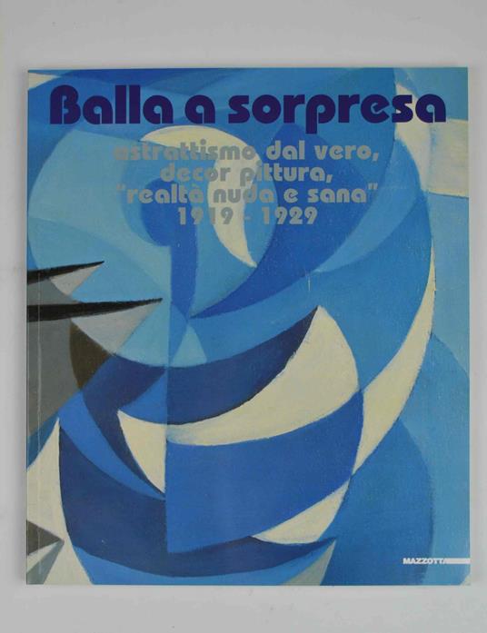 Balla a sorpresa. Astrattismo dal vero, decor pittura, "realtà nuda e sana" 1919-1929 - Maurizio Fagiolo Dell'Arco - copertina