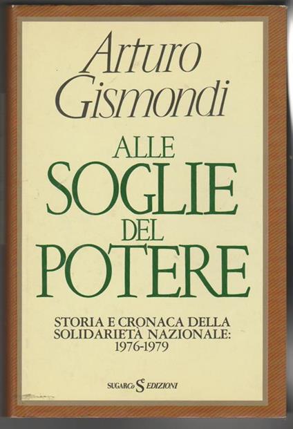 Alle soglie del potere Storia e cronaca della solidarietà nazionale 1976-1979 (stampa 1986) - Arturo Gismondi - copertina