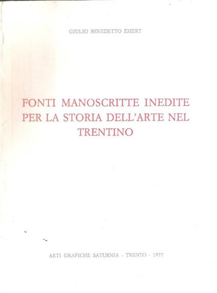 Fonti Manoscritte Inedite Per La Storia Dell'arte Nel Trentino - Giulio Benedetto Emert - copertina