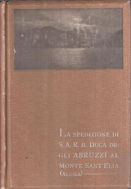 La Spedizione Di S.A.R. Il Duca Degli Abruzzi Al Monte Sant'elia Alaska - Filippo De Filippi - copertina
