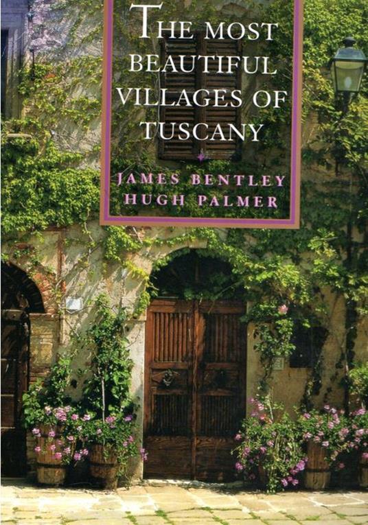 The Most Beautiful Villages Of Tuscany - James Bentley,Hugh Palmer - copertina