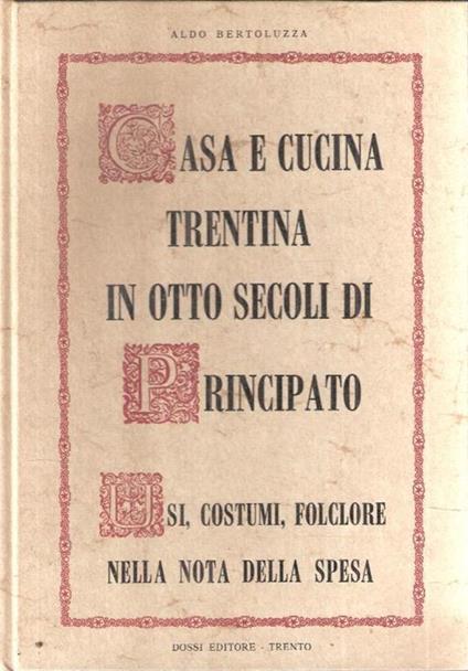 Casa E Cucina Trentina In Otto Secoli Di Principato - Aldo Bertoluzza - copertina