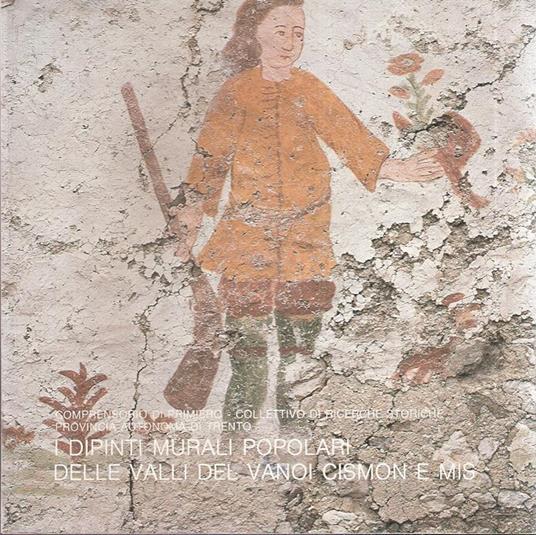I Dipinti Murali Popolari Delle Valli Del Vanoi Cismon E Mis - copertina