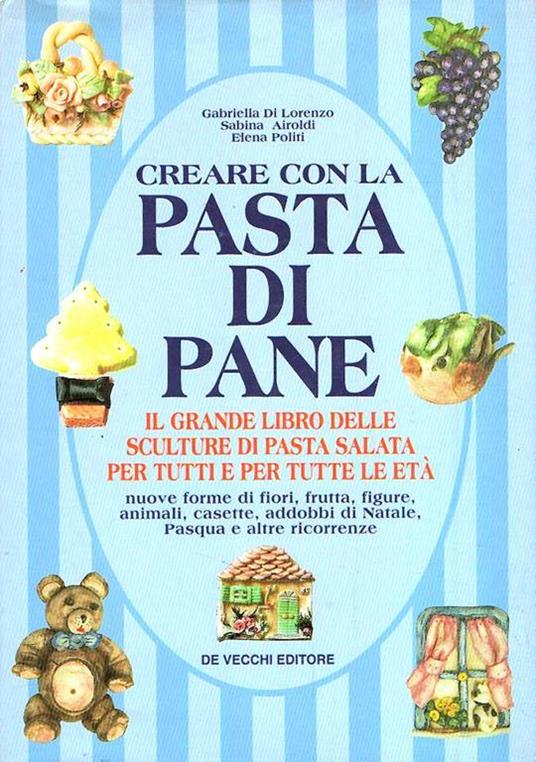 Creare Con La Pasta Di Pane - Il Grande Libro Delle Sculture Di Pasta Salata Per Tutti E Per Tutte Le Età Di: Di Lorenzo Gabriella!Airoldi Sabina!Politi Elena - copertina