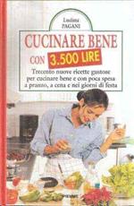 Cucinare bene con 3500 lire. Trecento nuove ricette gustose per cucinare bene e con poca spesa a pranzo, a cena e nei giorni di festa