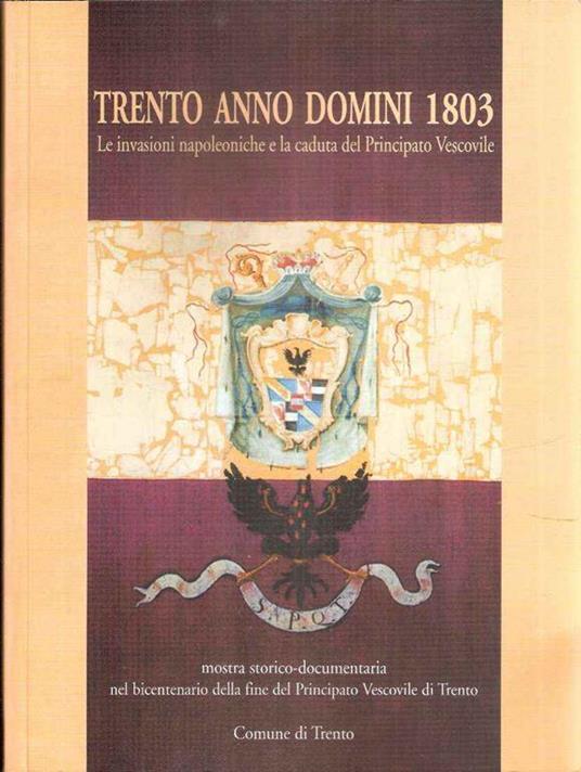 Trento anno Domini 1803: le invasioni napoleoniche e la caduta del principato vescovile. Mostra storico-documentaria (Trento, 11 ottobre-30 novembre 2003) - NULL - copertina