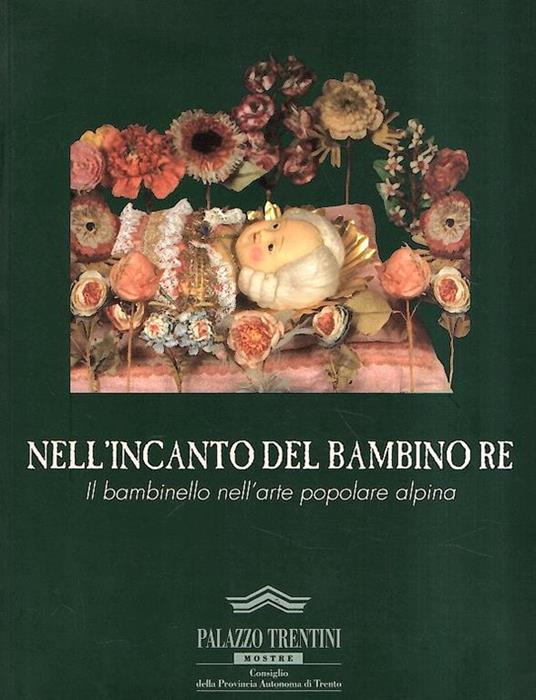 Nell'Incanto Del Bambino Re - Il Bambinello Nell'Arte Popolare Alpina - Rosanna Cavallini - copertina