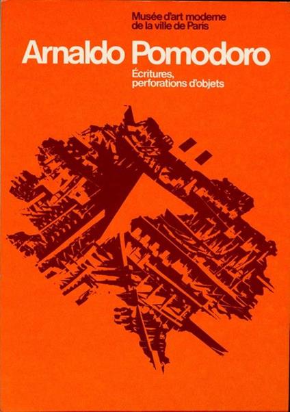 Arnaldo Pomodoro. Ecritures, perforations d'objets - Arnaldo Pomodoro - copertina