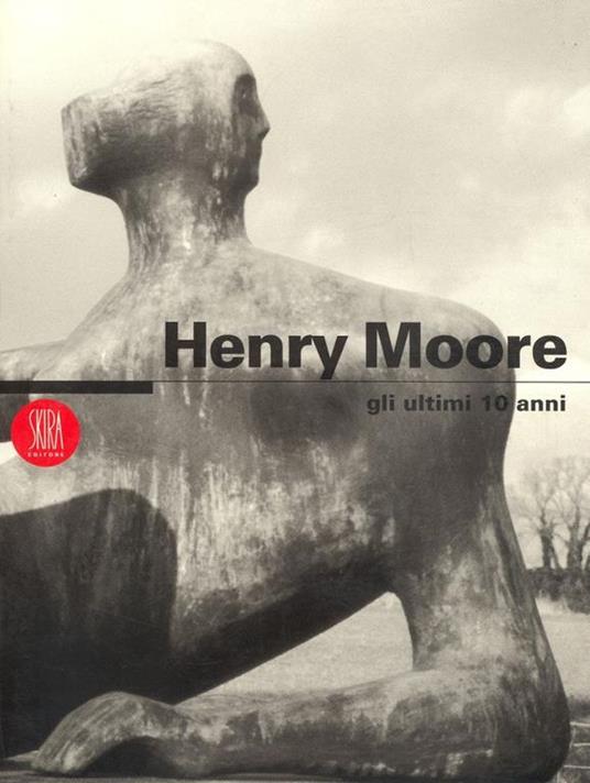 Henry Moore Gli ultimi 10 anni - Henry Moore - copertina
