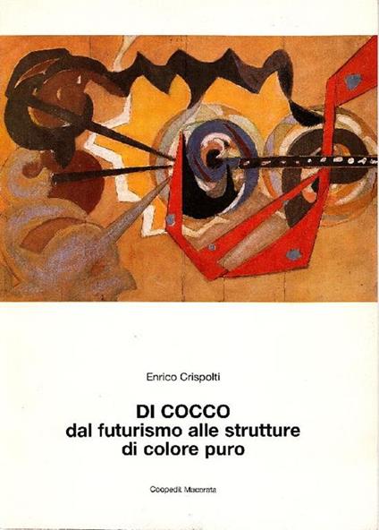 Di Cocco. Nomade, solitario, contemplativo, dal futurismo alle strutture di puro colore - Enrico Crispolti - copertina