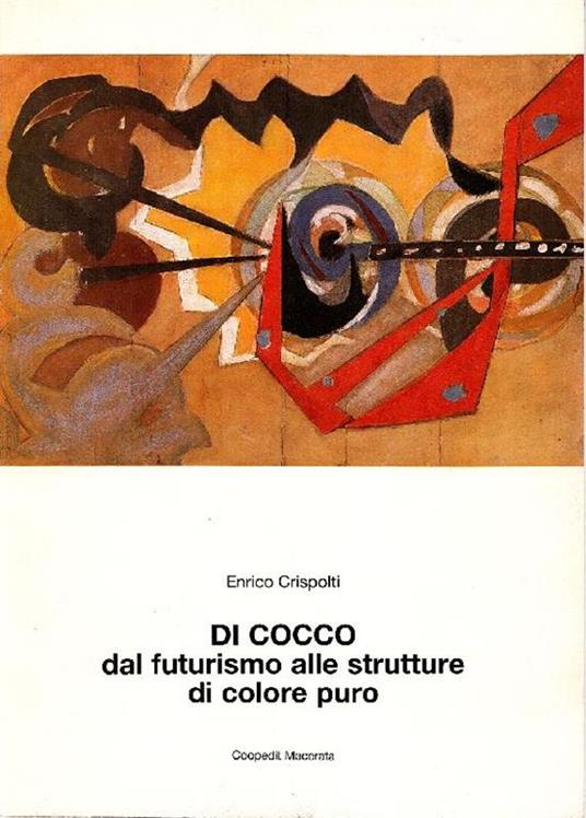 Di Cocco. Nomade, solitario, contemplativo, dal futurismo alle strutture di puro colore - Enrico Crispolti - copertina