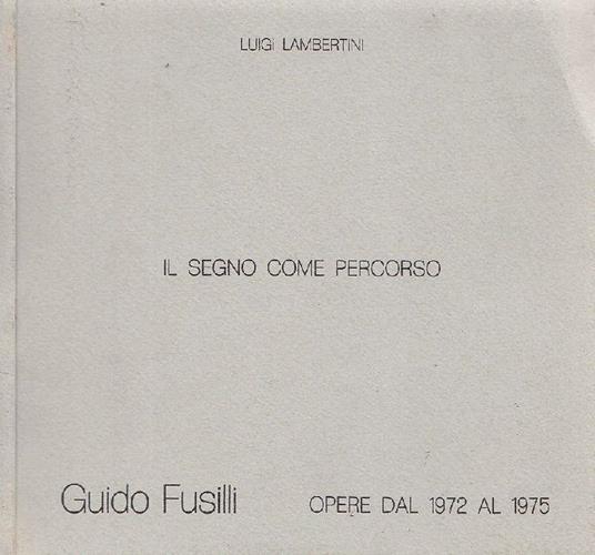 Il segno come percorso. Guido Fusilli. Opere dal 1972 al 1975 - Luigi Lambertini - copertina