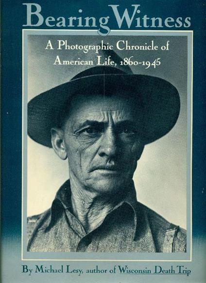 Bearing Witness. A Photographic Chronicle of American Life, 1860-1945 - Michael Lesy - copertina