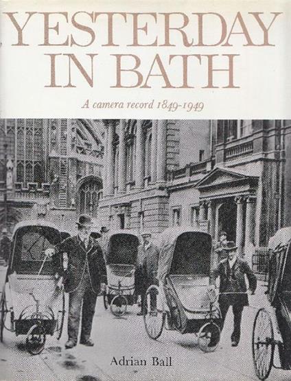 Yesterday in Bath. A camera record 1849-1949 - Adrian Ball - copertina