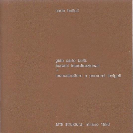 Gian Carlo Bulli: acromi interdirezionali + monostrutture a percorsi levigati - Carlo Belloli - copertina