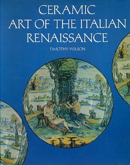 Ceramic Art of the Italian Renaissance - Timothy Wilson - copertina