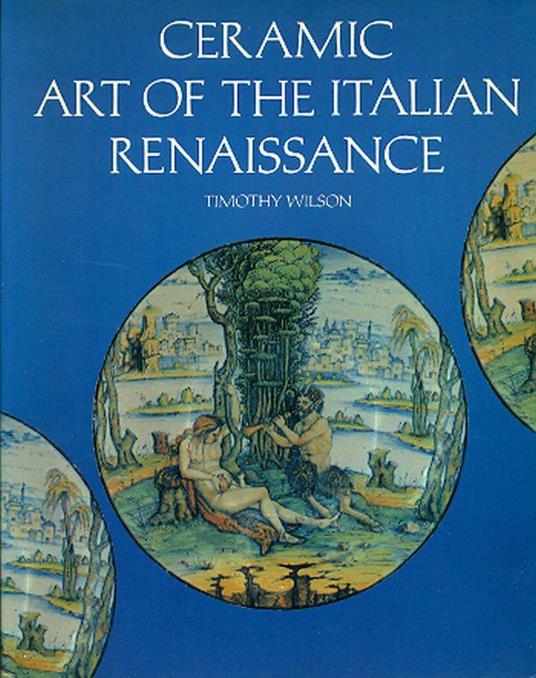 Ceramic Art of the Italian Renaissance - Timothy Wilson - copertina