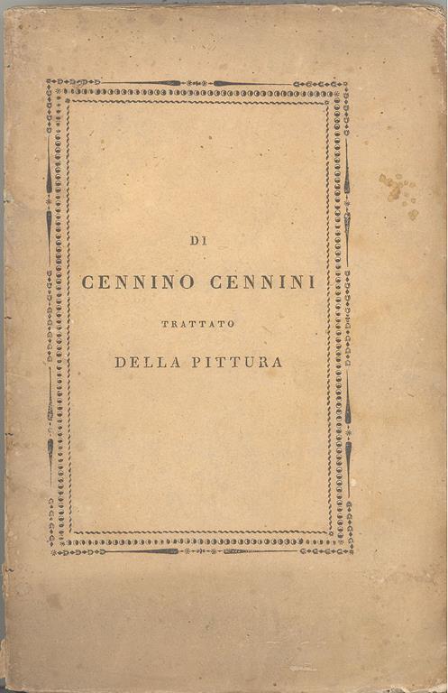 Trattato della Pittura. Messo in luce la prima volta con annotazioni dal Cavaliere Giuseppe Tambroni socio onorario dell'Accademia di S. Luca della I. R. delle Belle Arti di Vienna dell'Archeologica di Roma della R. di Scienze Lettere ed Arti di Pari - Cennino Cennini - copertina