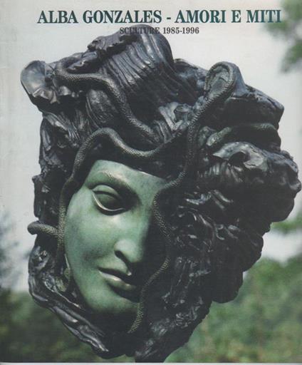 Alba Gonzales. Amori e miti. Sculture 1985-1996 - Alba Gonzales - copertina