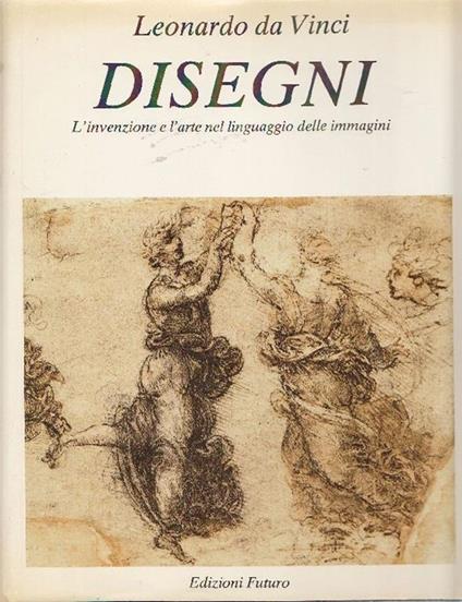 Disegni. L'invenzione e l'arte nel linguaggio delle immagini - Leonardo da Vinci - copertina