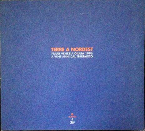 Terre a nordest. Friuli Venezia Giulia 1996. A vent'anni dal terremoto - Italo Zannier - copertina