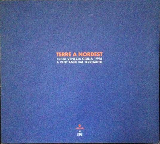 Terre a nordest. Friuli Venezia Giulia 1996. A vent'anni dal terremoto - Italo Zannier - copertina
