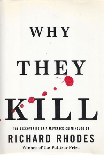 Why they kill. The discoveries of a Maverick criminologist - Richard Rhodes - copertina