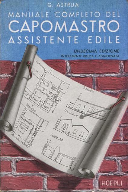 Manuale completo del capomastro assistente edile. Undicesima edizione interamente rifusa e aggiornata. Trecentoquarantasei incisioni e trenta tabelle - Giuseppe Astrua - copertina