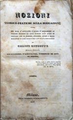 Nozioni teorico-pratiche sulla irrigazione ovvero dei modi d'applicare l'acqua d'irrigazione ai terreni secondo la loro natura allo scopo di provare che si possono ottenere anche i prati marcitorj in ogni territorio con acqua disponibile..