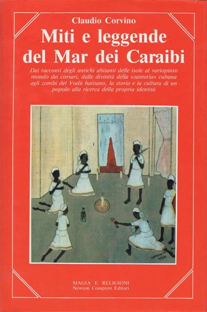 Miti e leggende del Mar dei Caraibi. Dai racconti degli antichi abitanti delle isole al variopinto mondo dei corsari, dalle divinità della "santeria" cubana agli zombi del Vodù haitiano - Claudio Corvino - copertina