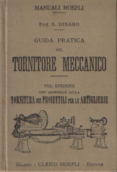 Guida pratica del tornitore meccanico ovvero sistema unico per la costruzione di viti, ingranaggi e ruote elicoidali. Ottava edizione riveduta ed ampliata - Salvatore Dinaro - copertina