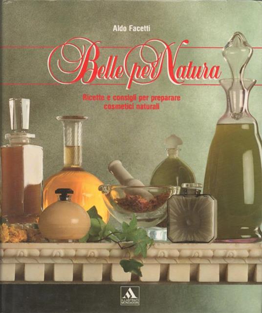 Belle per Natura. Ricette e consigli per preparare cosmetici naturali - Aldo Facetti - copertina