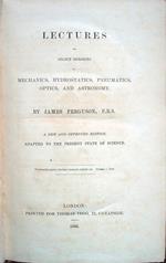 Lectures on select subjects in Mechanics, Hydrostatics, Pneumatics, Optics, and Astronomy. By James Ferguson, F. R. S. A new and improved Edition, adapted to the present state of Science. Copia autografata