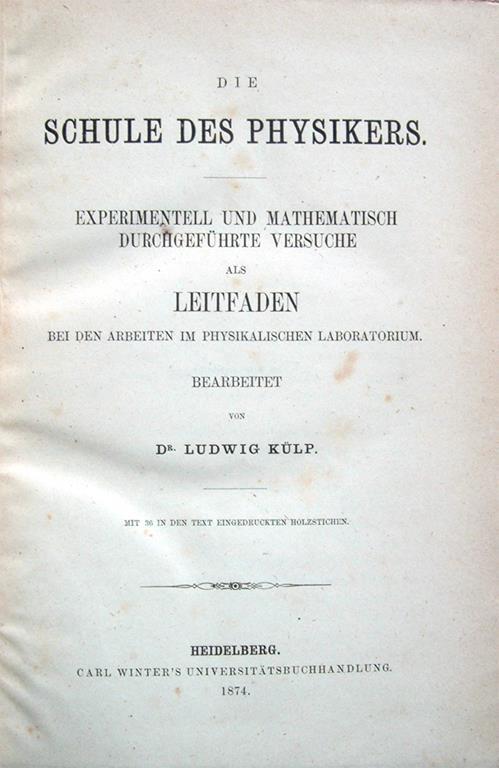 Die schule des physikers. Experimentell und mathematisch durchgeführte versuche als leitfaden bei den arbeiten im physikalischen laboratorium. Bearbeitet von Dr. Ludwig Külp. Mit 36 in den text eingedruckten holzstichen - Ludwig Külp - copertina