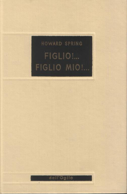 Figlio!. Figlio mio!. Romanzo. Traduzione dall'inglese di Susanna Guidet Comi - Howard Spring - copertina