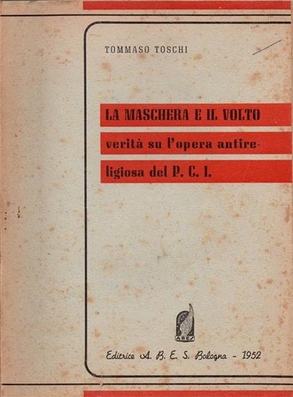 La maschera e il volto, verità su l'opera antireligiosa del P. C. I. Prefazione dell'On. Raimondo Manzini - Tommaso Toschi - copertina