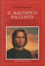 Il Magnifico racconta. Nelle pagine di un segreto diario di Lorenzo rivivono gli splendori della corte medicea: amori, arte e politica di un secolo stupendo visti attraverso l'occhio del suo più straordinario protagonista