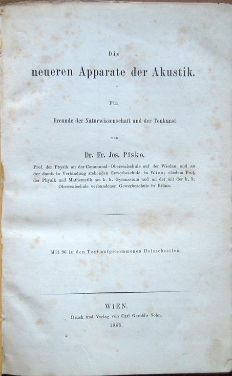 Die neueren Apparate der Akustik. Für Freunde der Naturwissenschaft und der Tonkunst von Dr. Fr. Jos. Pisko, Prof. der Physik an der Communal - Oberrealschule auf der Wieden ... Mit 96 in den Text aufgenommenen Holzschnitten - Franz Josef Pisko - copertina