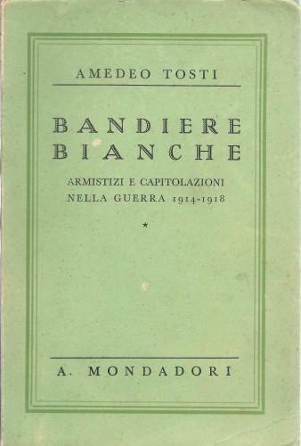 Bandiere bianche. Armistizi e capitolazioni nella guerra 1914 - 1918 - Amedeo Tosti - copertina