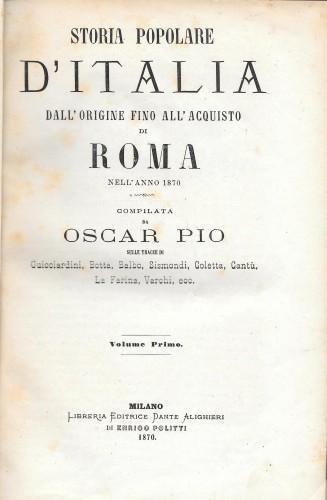 Storia popolare d'Italia dalla sua origine fino all'acquisto di Roma nell'anno 1870. Compilata da Oscar Pio sulle tracce di Guicciardini, Botta, balbo, Sismondi, Coletta, Cantu', La Farina, Varchi ecc., in 10 voll - Oscar Pio - copertina