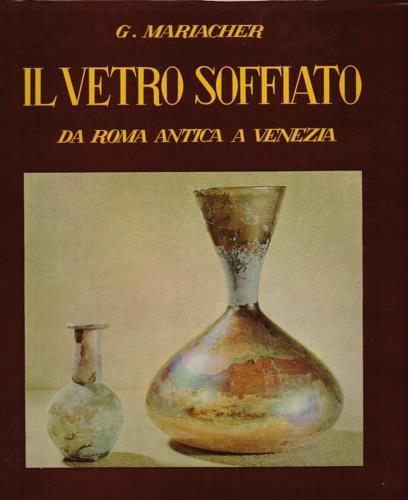 Il vetro soffiato. Da Roma antica a Venezia - Giovanni Mariacher - copertina